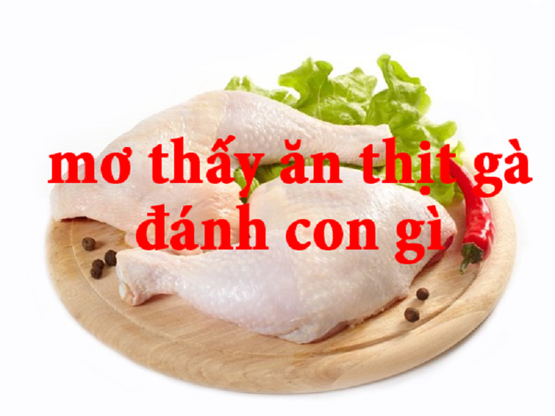 Nằm mơ thấy ăn thịt gà, đánh con gì?
