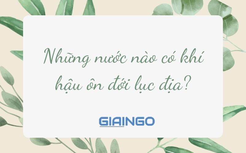 Những quốc gia nào có khí hậu Địa Trung Hải? Đặc điểm của khí hậu Địa Trung Hải Những quốc gia nào có khí hậu ôn đới lục địa?