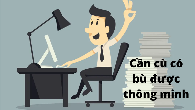 Làm việc chăm chỉ bồi thường những gì? Đạo đức làm việc thông minh đúng hay sai? Ý nghĩa của câu “cần cù bù thông minh”