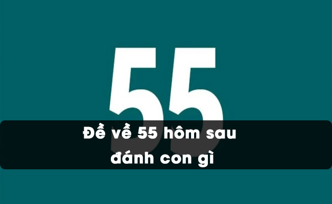 Đề 55 đánh con gì ngày sau